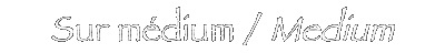 Sur médium / Medium